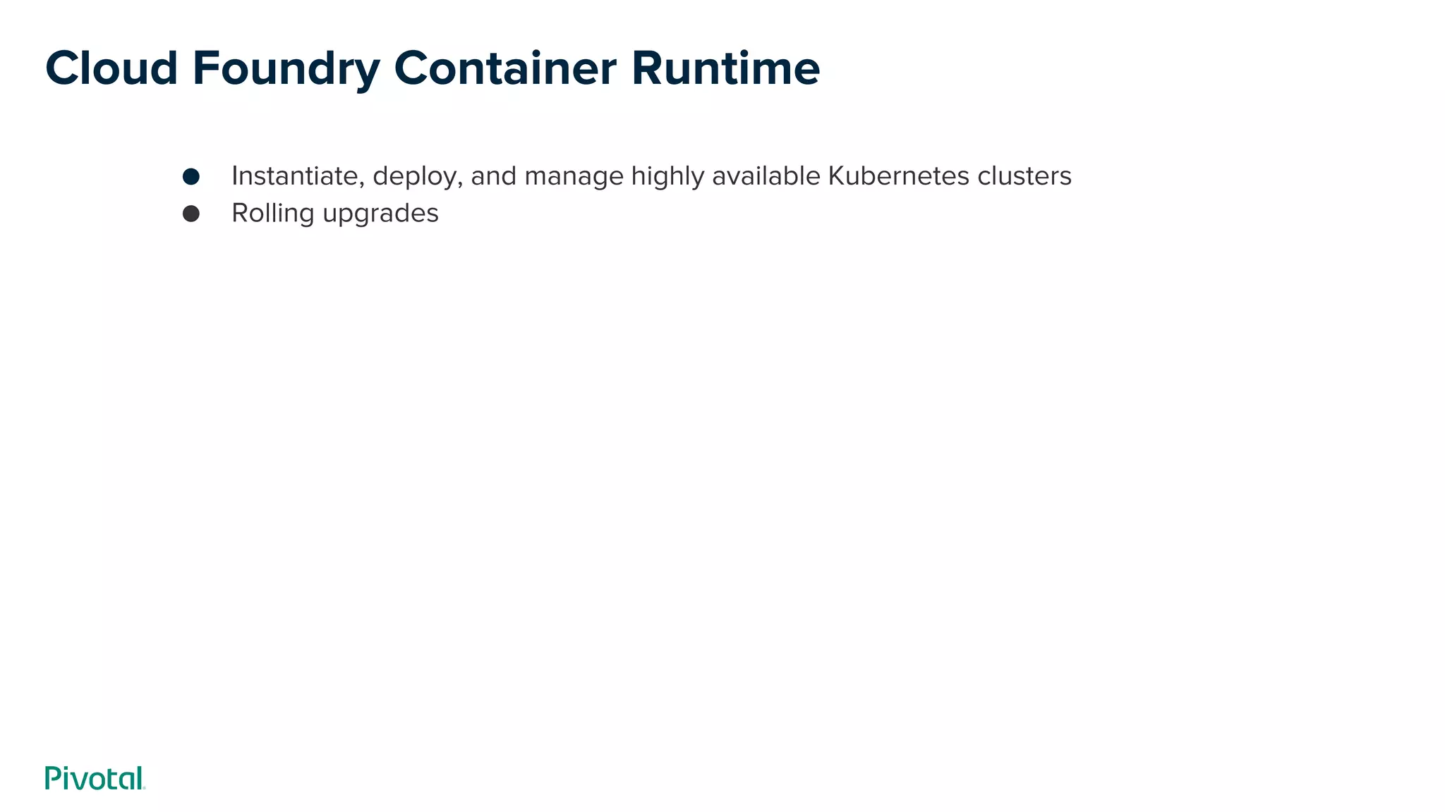 Cloud Foundry Container Runtime
● Instantiate, deploy, and manage highly available Kubernetes clusters
● Rolling upgrades
 