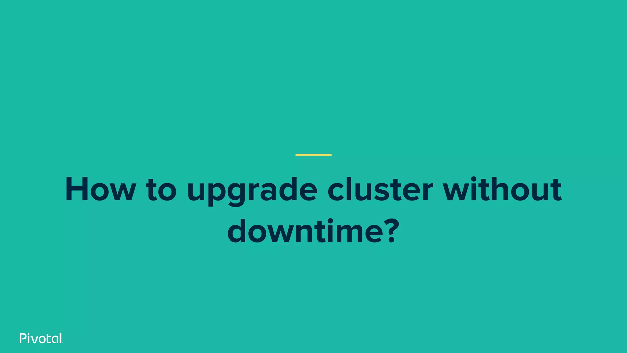 How to upgrade cluster without
downtime?
 