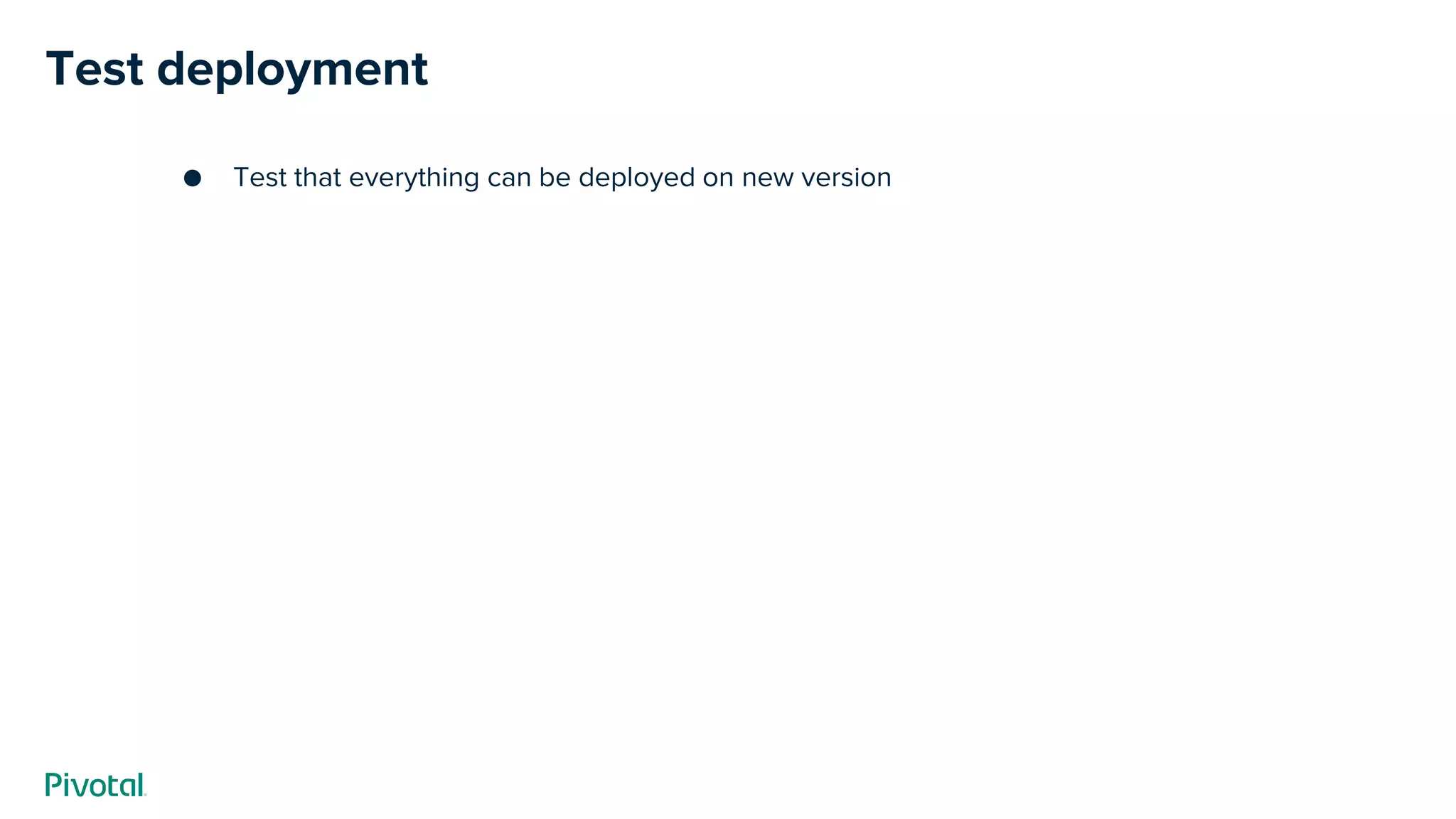 ● Test that everything can be deployed on new version
Test deployment
 