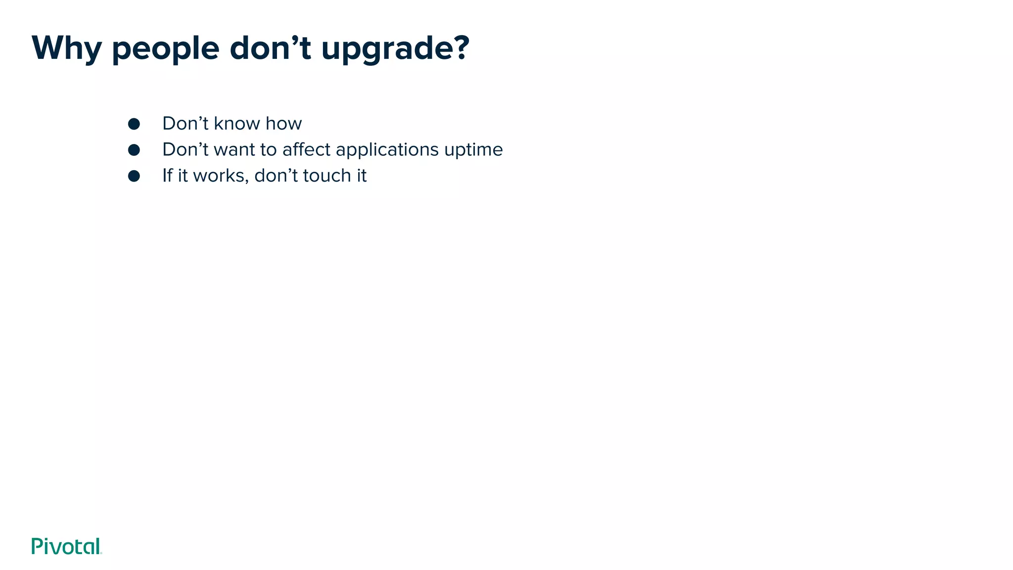 Why people don’t upgrade?
● Don’t know how
● Don’t want to affect applications uptime
● If it works, don’t touch it
 