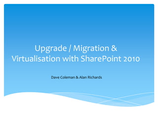 Upgrade / Migration & Virtualisation with SharePoint 2010  Dave Coleman & Alan Richards 