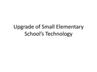 Upgrade of Small Elementary
    School’s Technology
 