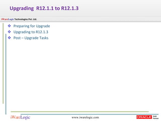 Upgrading  R12.1.1 to R12.1.3 Preparing for Upgrade Upgrading to R12.1.3 Post – Upgrade Tasks 