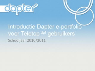 Introductie Dapter e-portfolio voor Teletop dpf gebruikers Schooljaar 2010/2011 