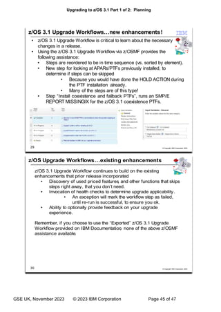 Upgrading to z/OS 3.1 Part 1 of 2: Planning
GSE UK, November 2023 © 2023 IBM Corporation Page 45 of 47
 