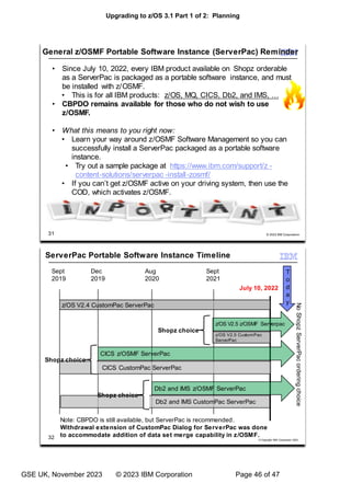 Upgrading to z/OS 3.1 Part 1 of 2: Planning
GSE UK, November 2023 © 2023 IBM Corporation Page 46 of 47
 