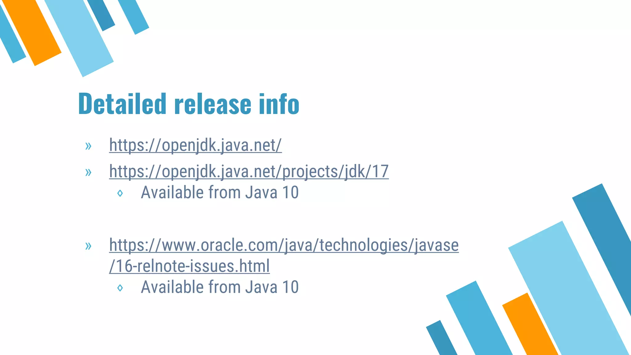 Detailed release info
» https://openjdk.java.net/
» https://openjdk.java.net/projects/jdk/17
⋄ Available from Java 10
» https://www.oracle.com/java/technologies/javase
/16-relnote-issues.html
⋄ Available from Java 10
 