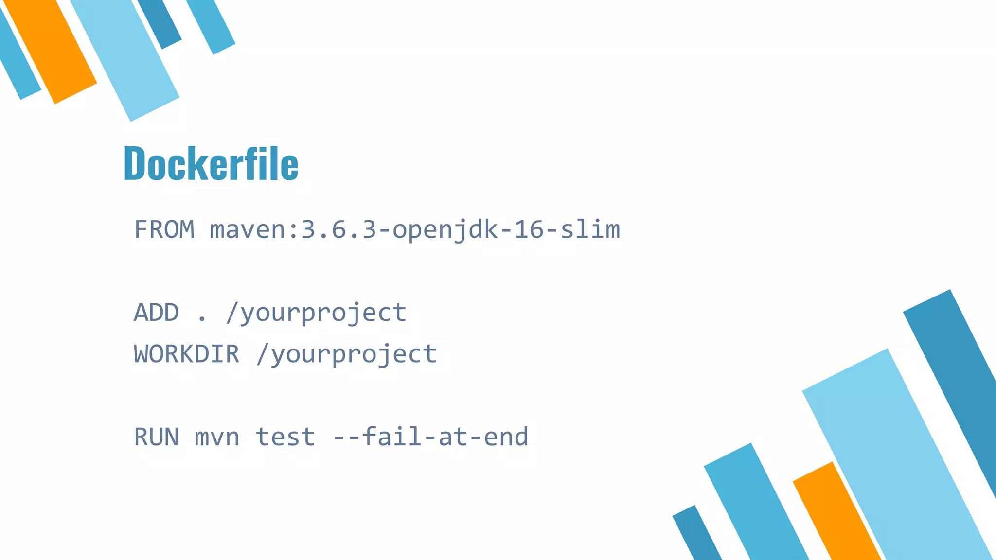 Dockerfile
FROM maven:3.6.3-openjdk-16-slim
ADD . /yourproject
WORKDIR /yourproject
RUN mvn test --fail-at-end
 