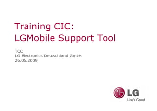 Training CIC:
LGMobile Support Tool
TCC
LG Electronics Deutschland GmbH
26.05.2009
 