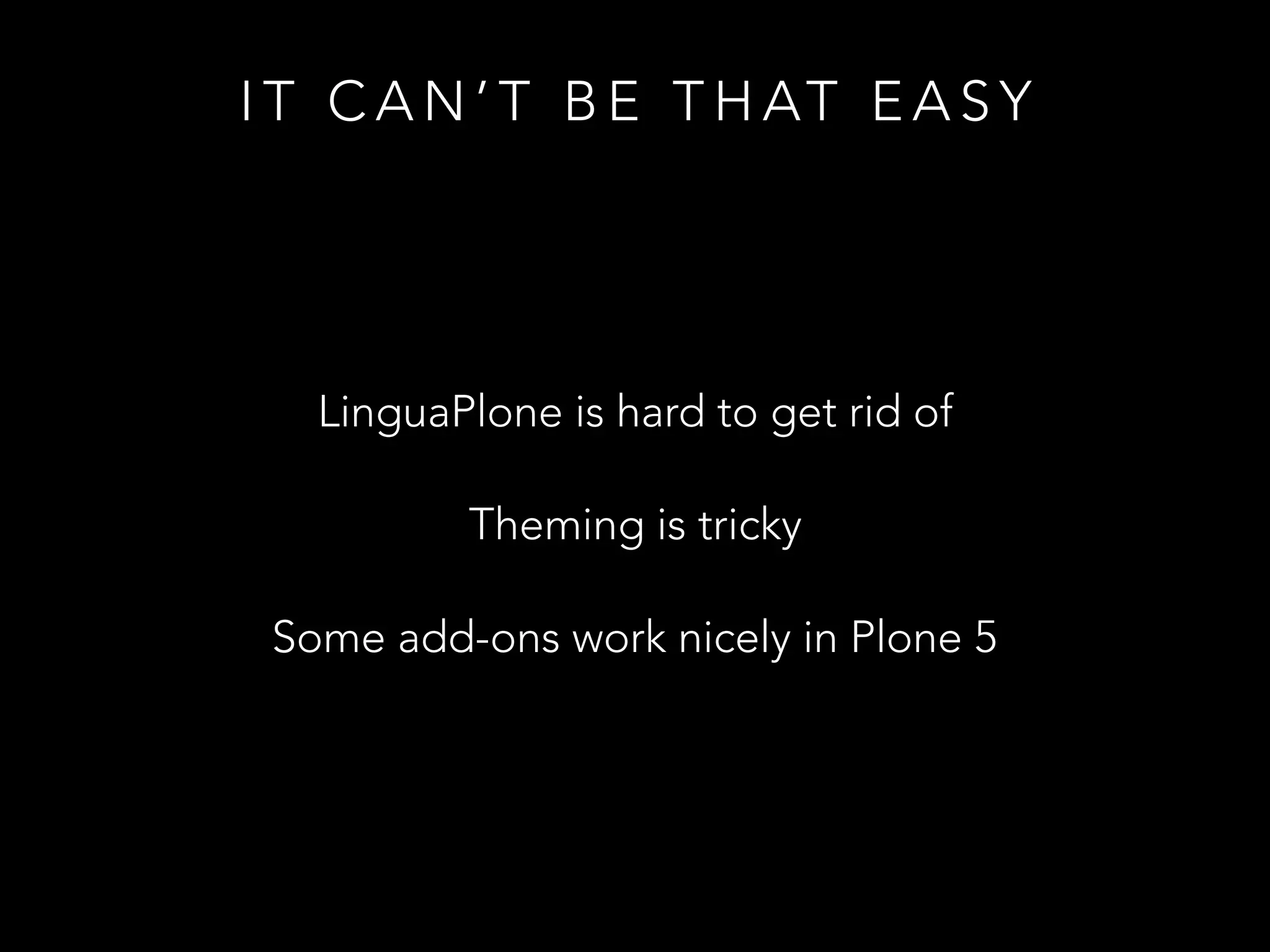 I T C A N ’ T B E T H AT E A S Y
LinguaPlone is hard to get rid of
Theming is tricky
Some add-ons work nicely in Plone 5
 