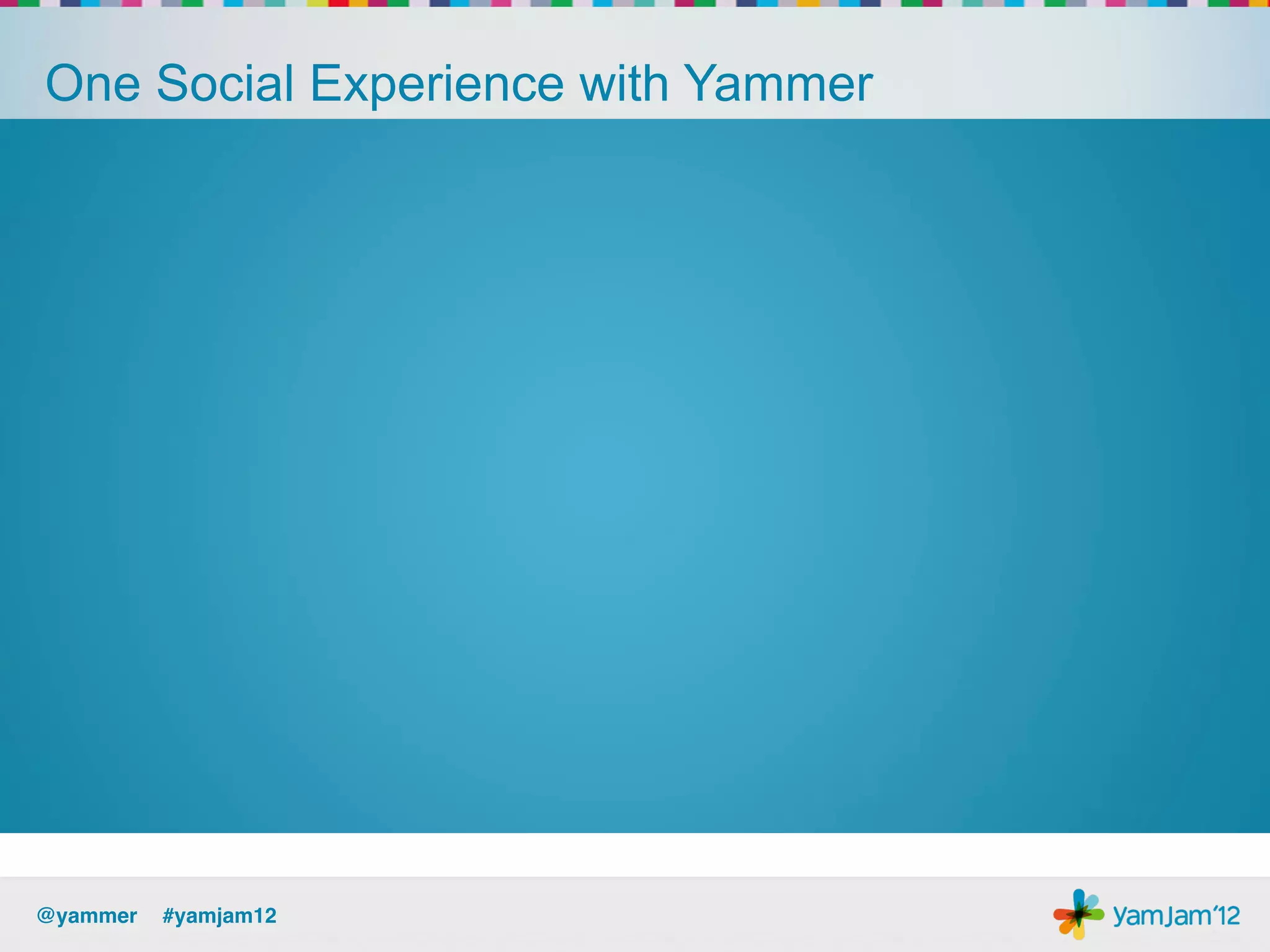 One Social Experience with Yammer




@yammer !#yamjam12!
 
