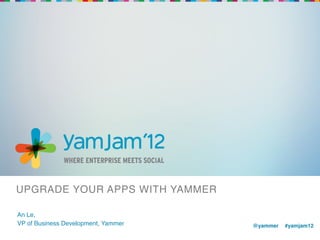 UPGRADE YOUR APPS WITH YAMMER!

An Le,!
VP of Business Development, Yammer!   @yammer !#yamjam12!
                                      !
 