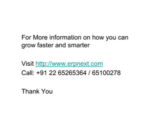 For More information on how you can
grow faster and smarter

Visit http://www.erpnext.com
Call: +91 22 65265364 / 65100278

Thank You
 