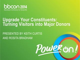Upgrade Your Constituents: Turning Visitors into Major DonorsPRESENTED BY KEITH CURTIS AND ROSITA BRADHAM  