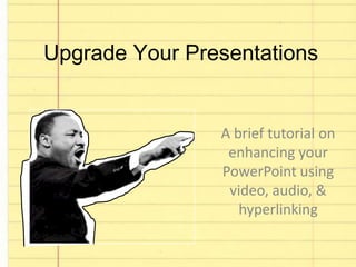 Upgrade Your Presentations


                A brief tutorial on
                 enhancing your
                PowerPoint using
                 video, audio, &
                   hyperlinking
 