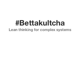 #Bettakultcha
Lean thinking for complex systems
 