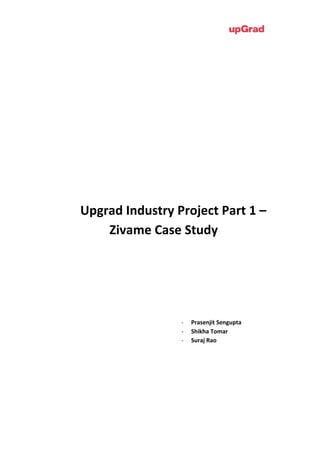 Upgrad	Industry	Project	Part	1	–	
Zivame	Case	Study	
	
	
	
	
	
- Prasenjit	Sengupta	
- Shikha	Tomar	
- Suraj	Rao	
	
	
	
	
 