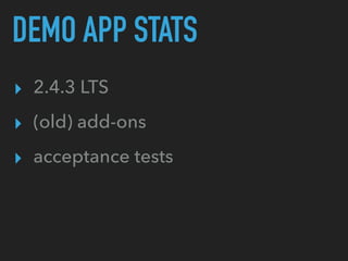 DEMO APP STATS
▸ 2.4.3 LTS
▸ (old) add-ons
▸ acceptance tests
 