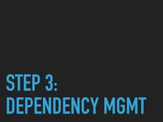 STEP 3:
DEPENDENCY MGMT
 