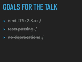 GOALS FOR THE TALK
▸ next LTS (2.8.x) √
▸ tests passing √
▸ no deprecations √
 