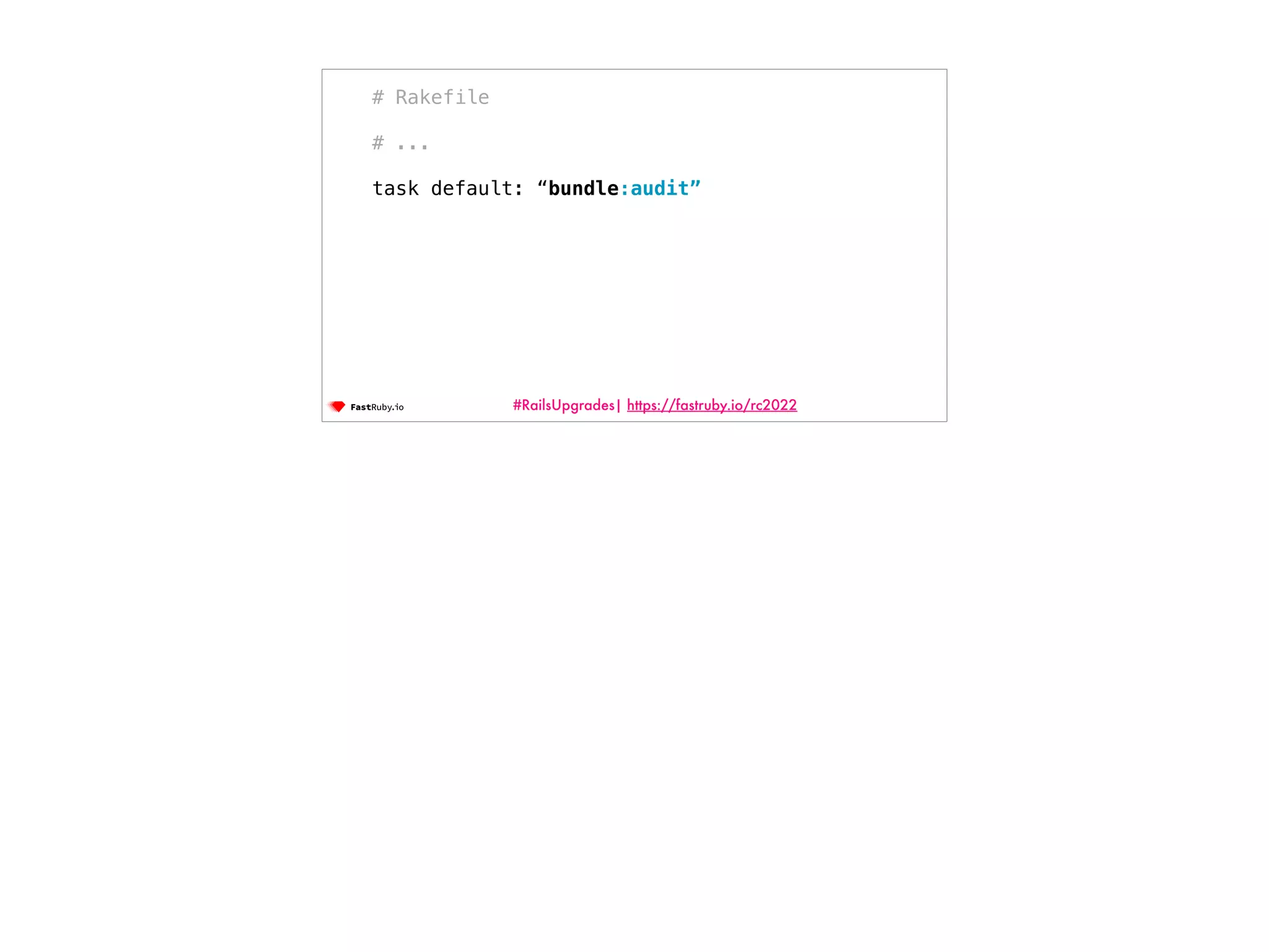 #RailsUpgrades| https://fastruby.io/rc2022 # Rakefile # ... task default: “bundle:audit” 