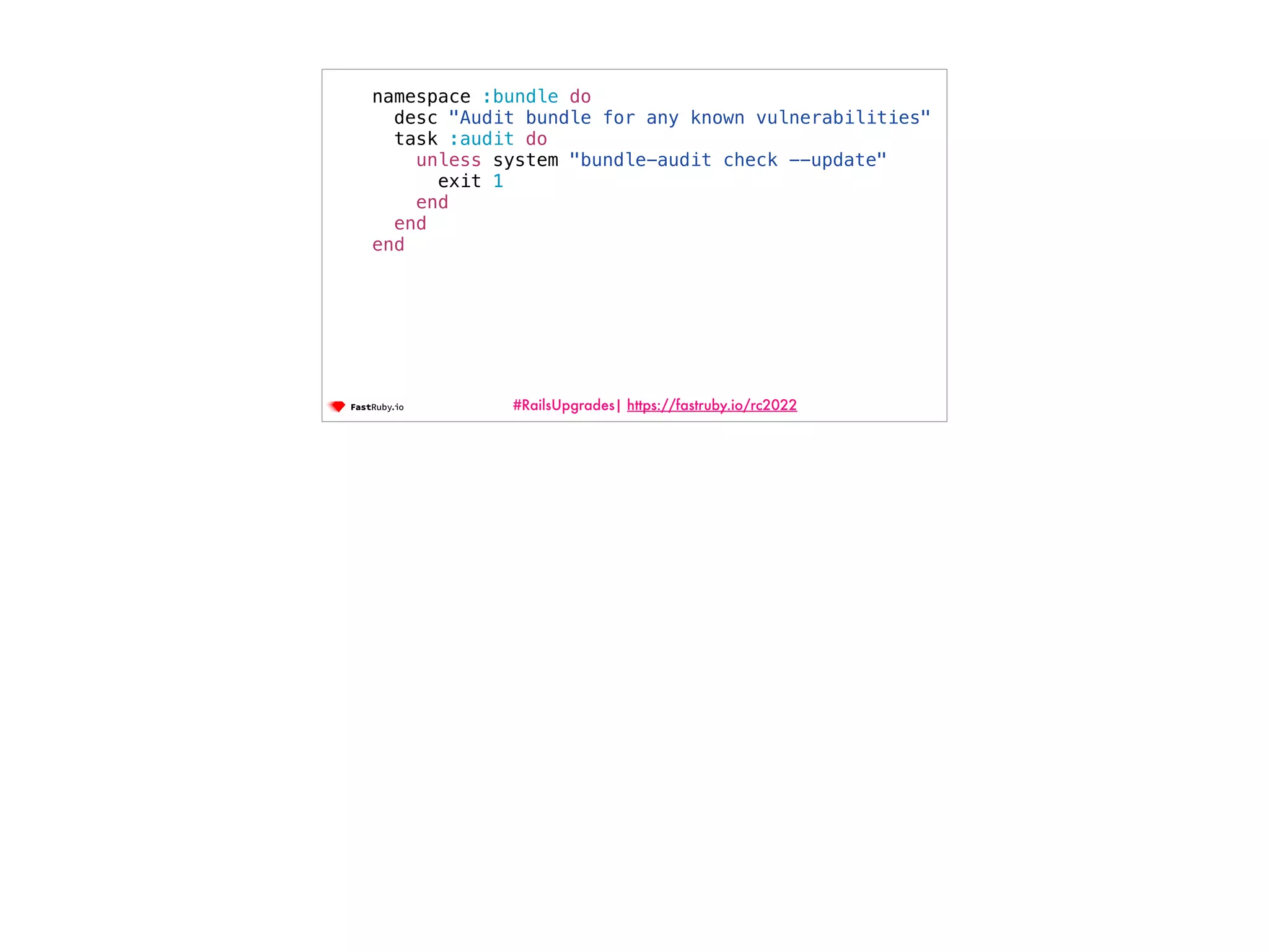 #RailsUpgrades| https://fastruby.io/rc2022 namespace :bundle do desc "Audit bundle for any known vulnerabilities" task :audit do unless system "bundle-audit check --update" exit 1 end end end 