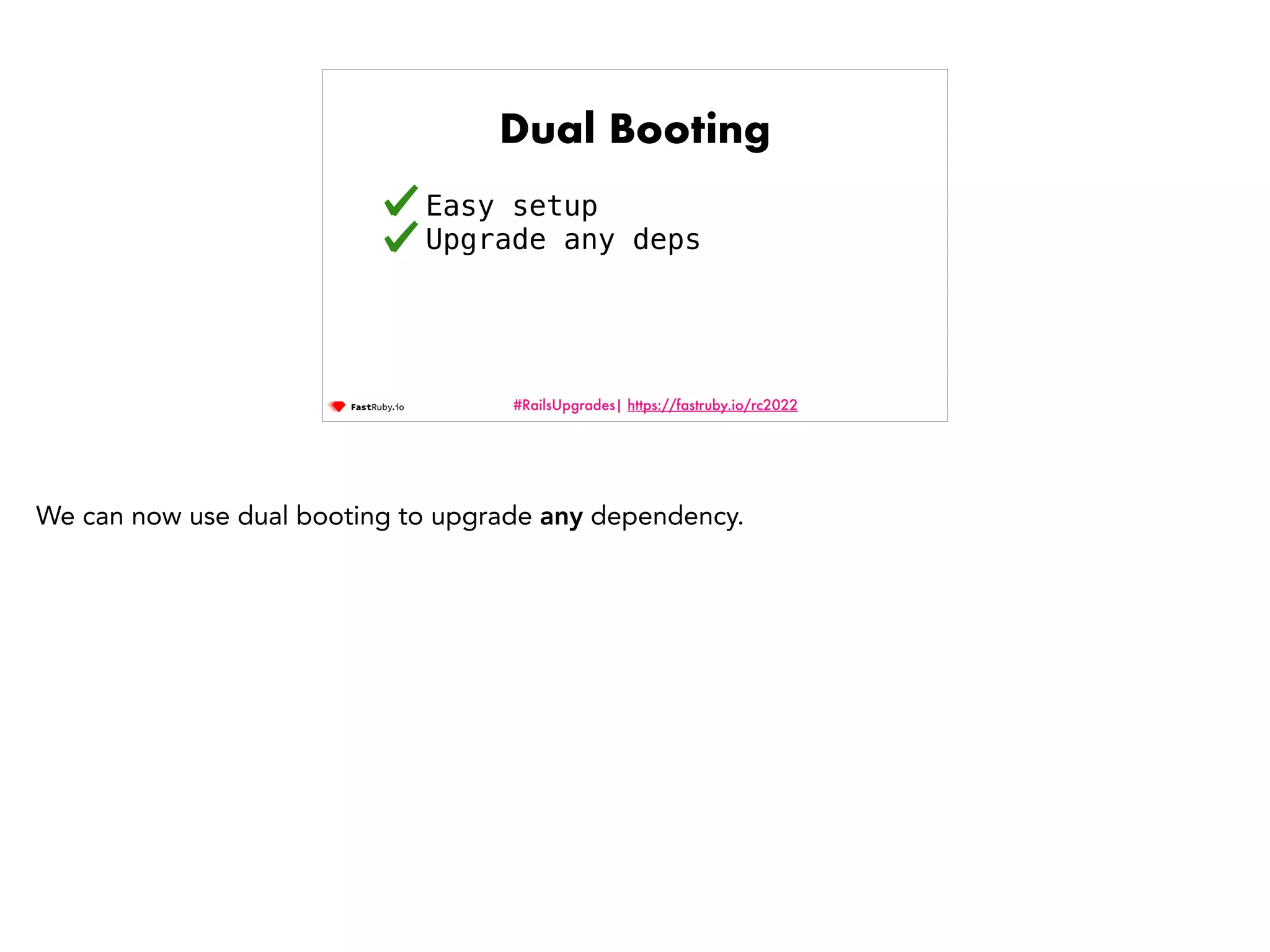 #RailsUpgrades| https://fastruby.io/rc2022 Dual Booting Easy setup Upgrade any deps 118 We can now use dual booting to upgrade any dependency. 