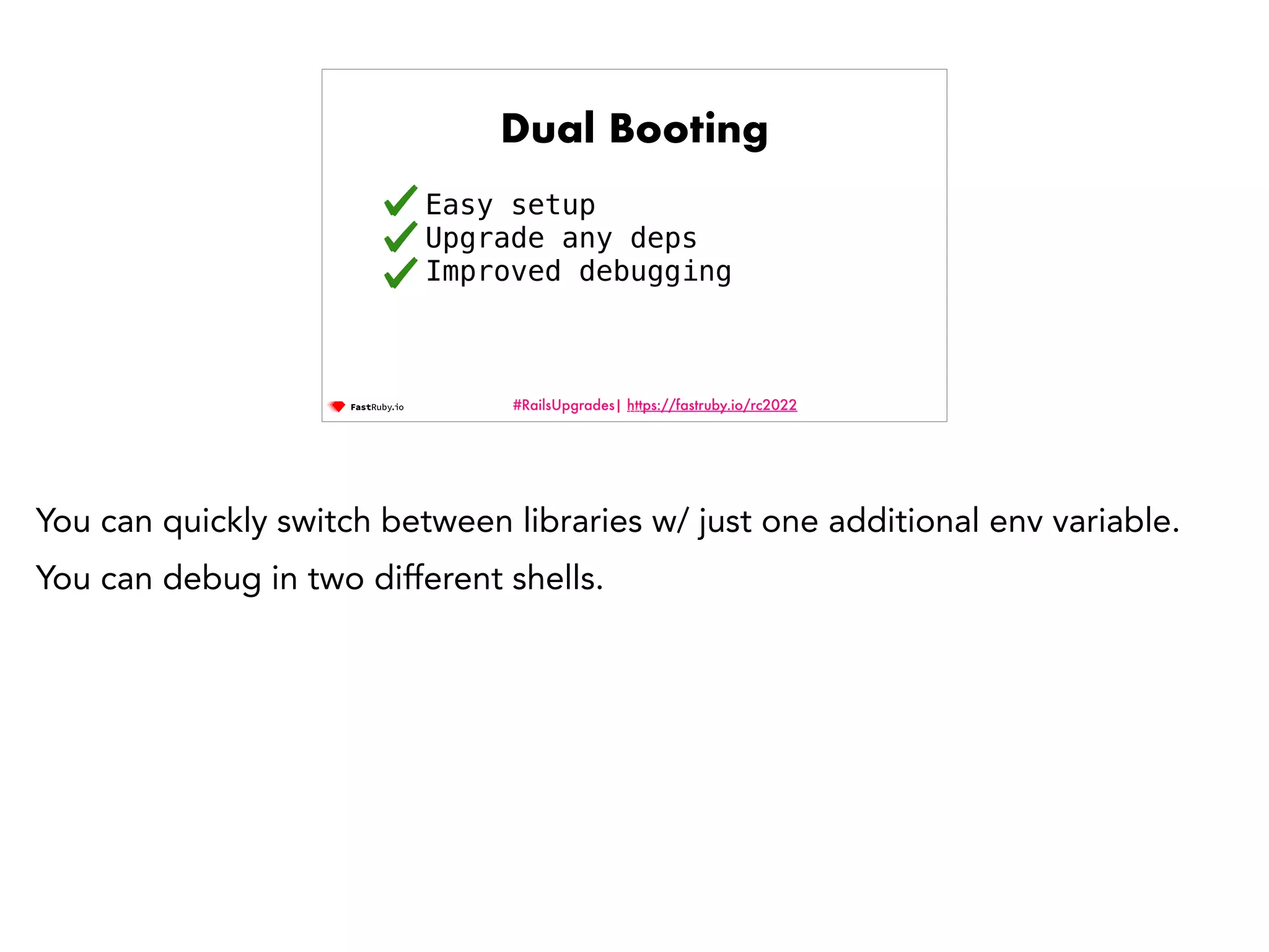 #RailsUpgrades| https://fastruby.io/rc2022 Dual Booting Easy setup Upgrade any deps Improved debugging 119 You can quickly switch between libraries w/ just one additional env variable. You can debug in two different shells. 