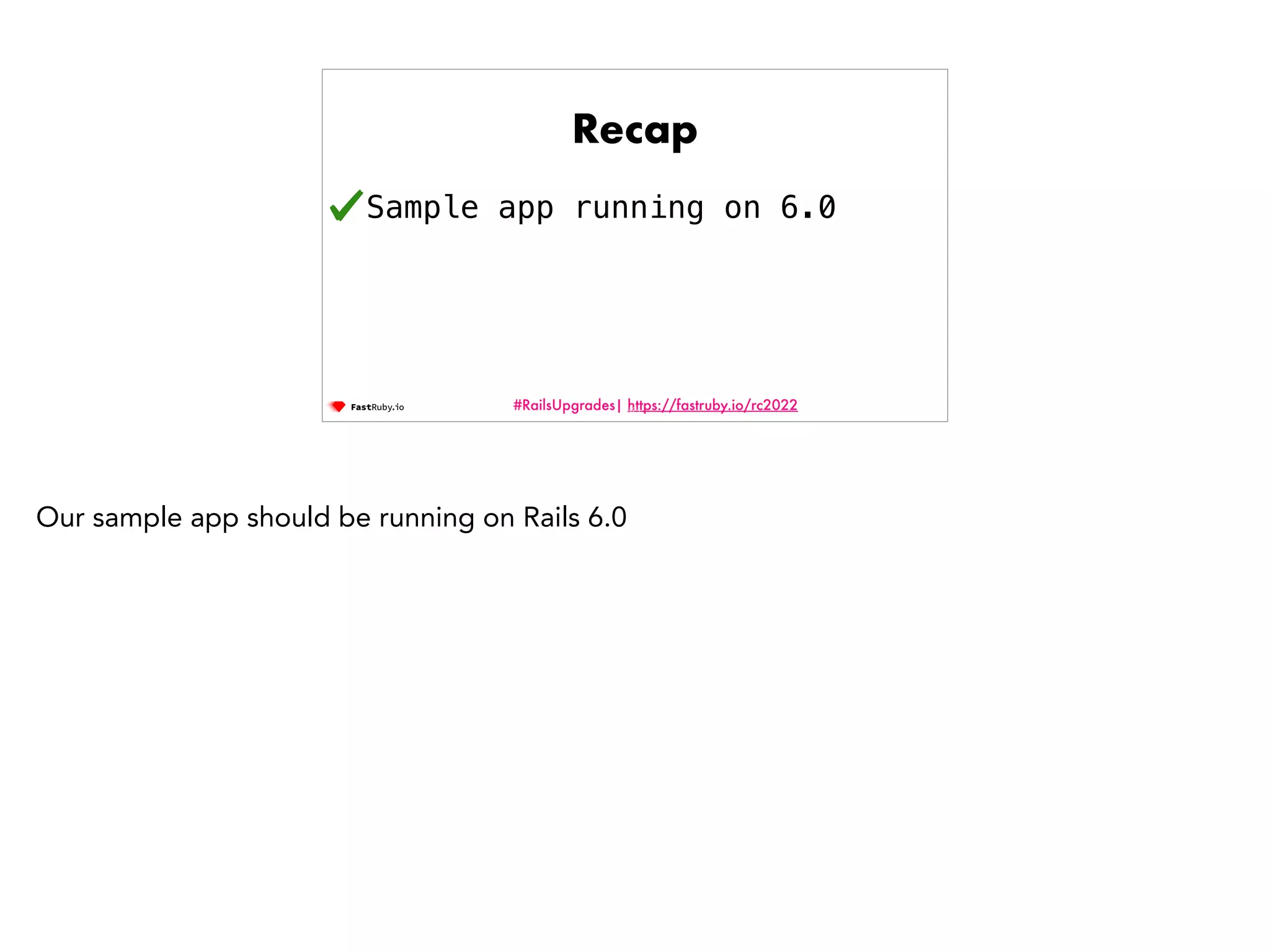 #RailsUpgrades| https://fastruby.io/rc2022 Recap Sample app running on 6.0 121 Our sample app should be running on Rails 6.0 
