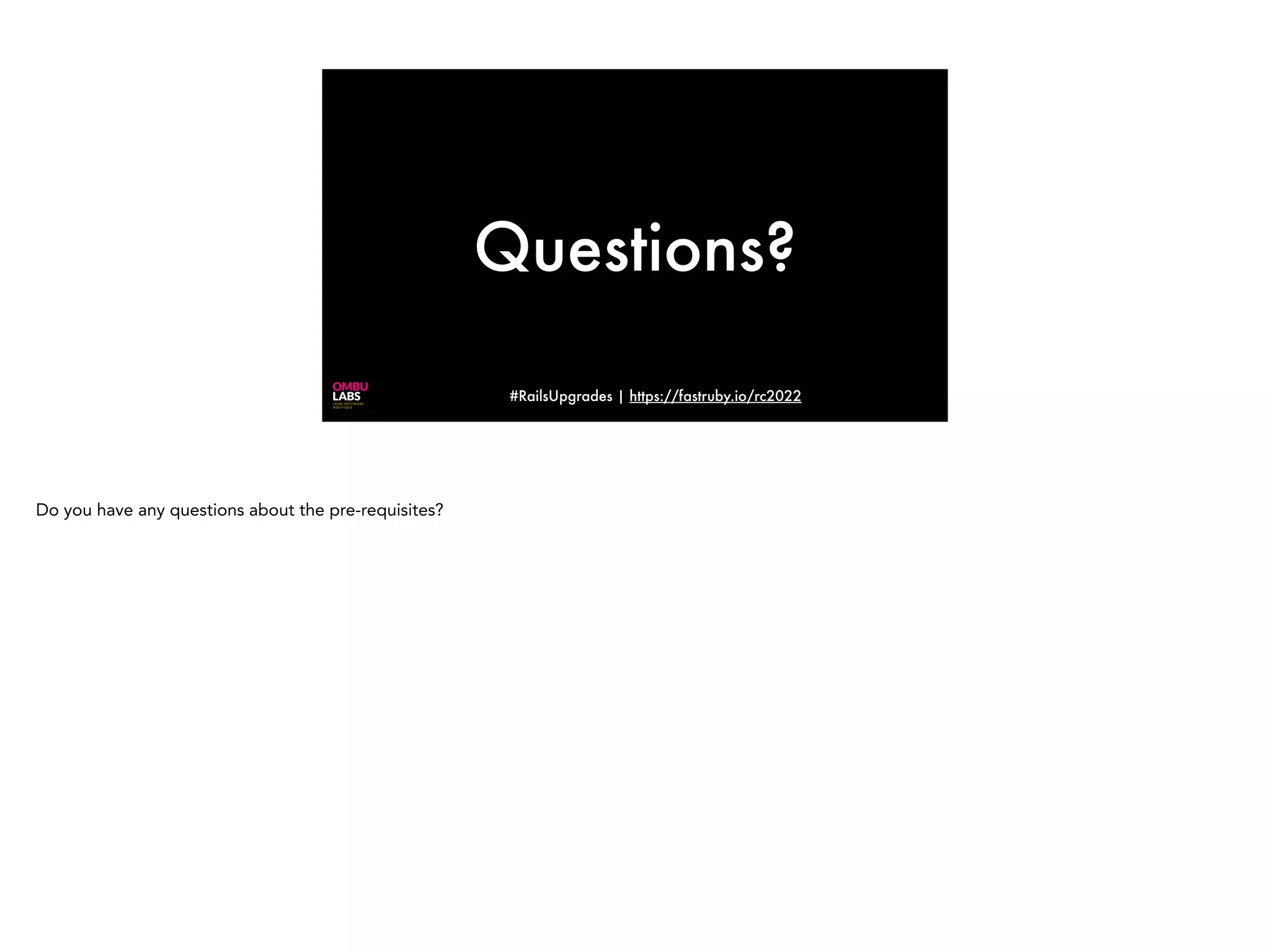 #RailsUpgrades | https://fastruby.io/rc2022 Questions? Do you have any questions about the pre-requisites? 
