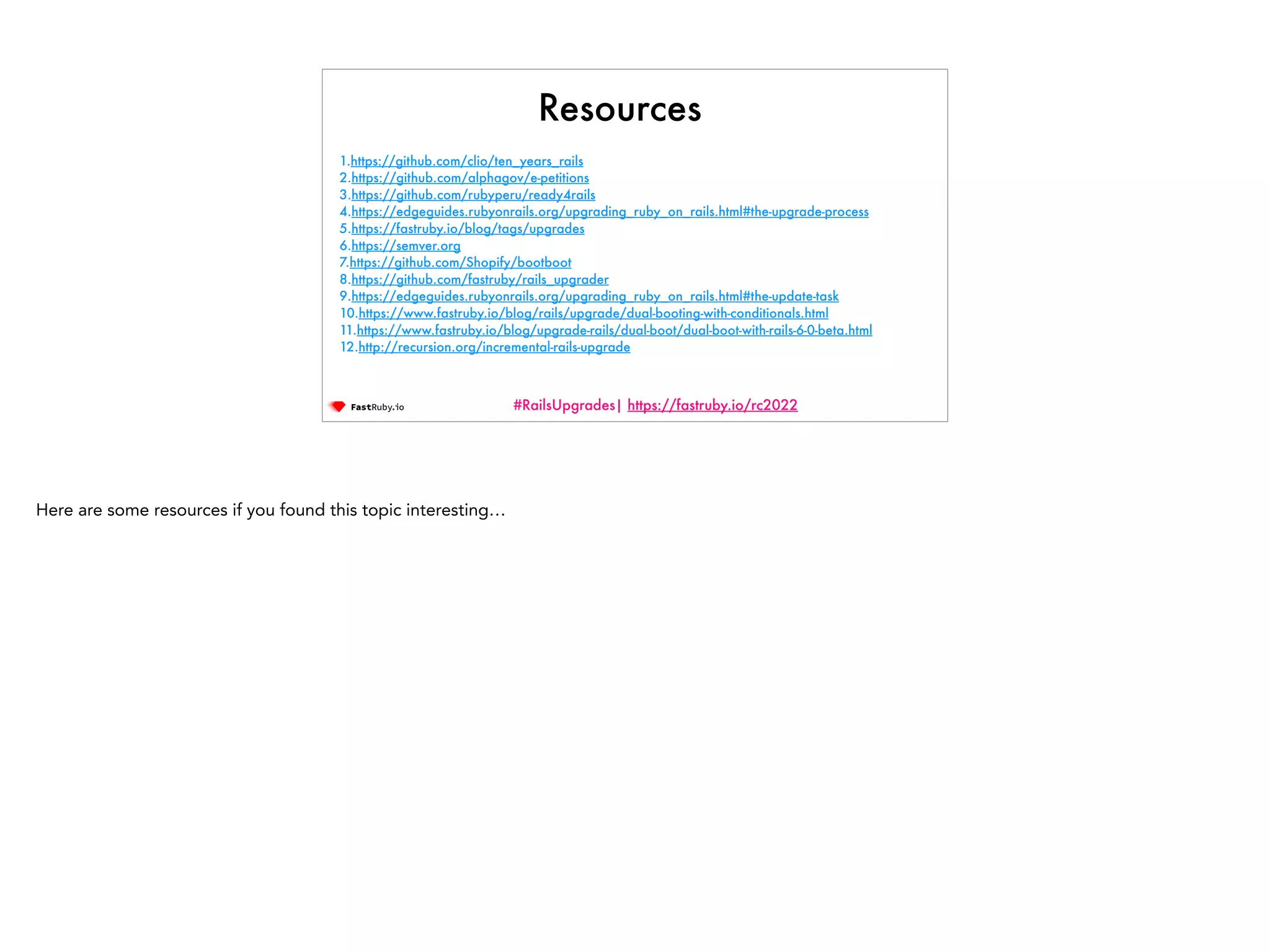 #RailsUpgrades| https://fastruby.io/rc2022 Resources 1.https://github.com/clio/ten_years_rails 2.https://github.com/alphagov/e-petitions 3.https://github.com/rubyperu/ready4rails 4.https://edgeguides.rubyonrails.org/upgrading_ruby_on_rails.html#the-upgrade-process 5.https://fastruby.io/blog/tags/upgrades 6.https://semver.org 7.https://github.com/Shopify/bootboot 8.https://github.com/fastruby/rails_upgrader 9.https://edgeguides.rubyonrails.org/upgrading_ruby_on_rails.html#the-update-task 10.https://www.fastruby.io/blog/rails/upgrade/dual-booting-with-conditionals.html 11.https://www.fastruby.io/blog/upgrade-rails/dual-boot/dual-boot-with-rails-6-0-beta.html 12.http://recursion.org/incremental-rails-upgrade Here are some resources if you found this topic interesting… 