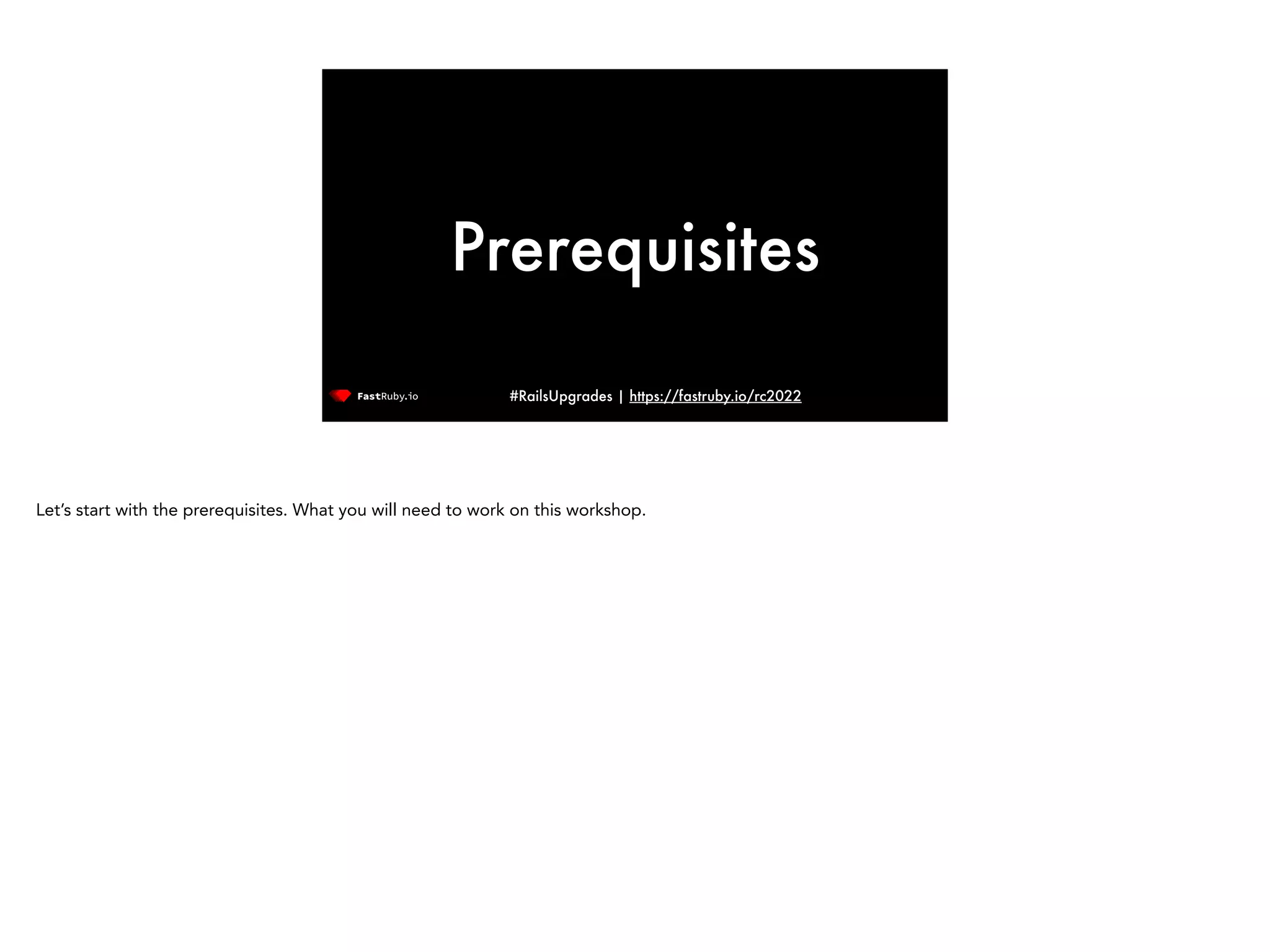 #RailsUpgrades | https://fastruby.io/rc2022 Prerequisites Let’s start with the prerequisites. What you will need to work on this workshop. 