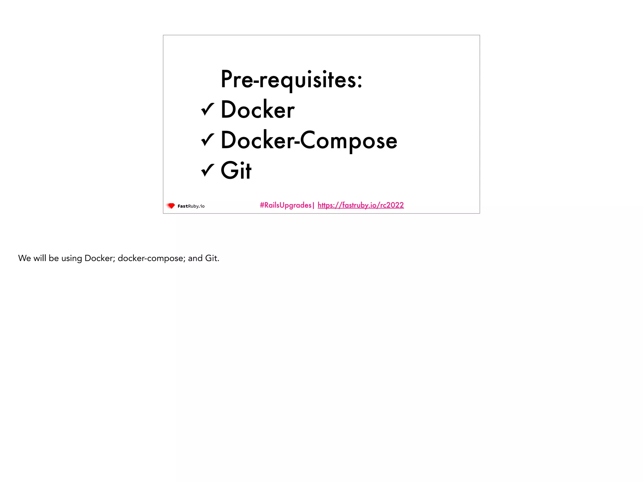 #RailsUpgrades| https://fastruby.io/rc2022 Pre-requisites: ✓ Docker ✓ Docker-Compose ✓ Git We will be using Docker; docker-compose; and Git. 