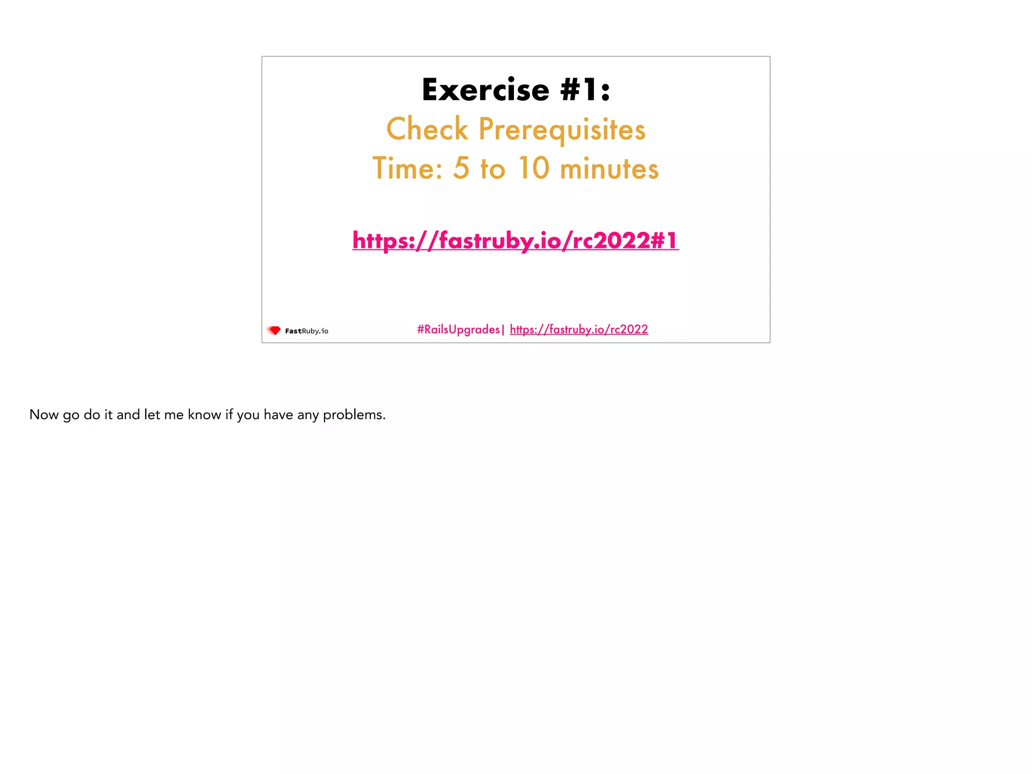 #RailsUpgrades| https://fastruby.io/rc2022 Exercise #1: Check Prerequisites Time: 5 to 10 minutes https://fastruby.io/rc2022#1 Now go do it and let me know if you have any problems. 
