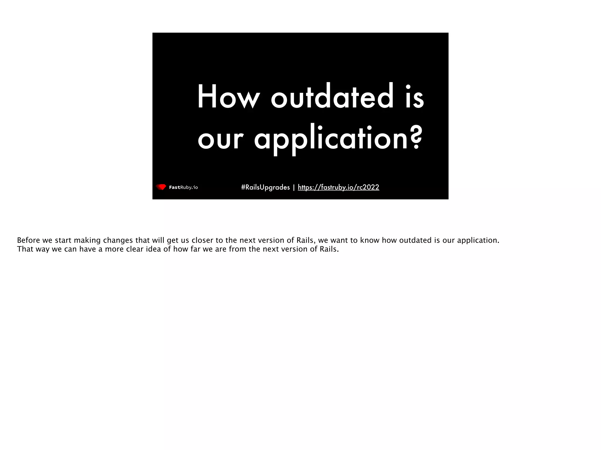 #RailsUpgrades | https://fastruby.io/rc2022 How outdated is our application? Before we start making changes that will get us closer to the next version of Rails, we want to know how outdated is our application. That way we can have a more clear idea of how far we are from the next version of Rails. 