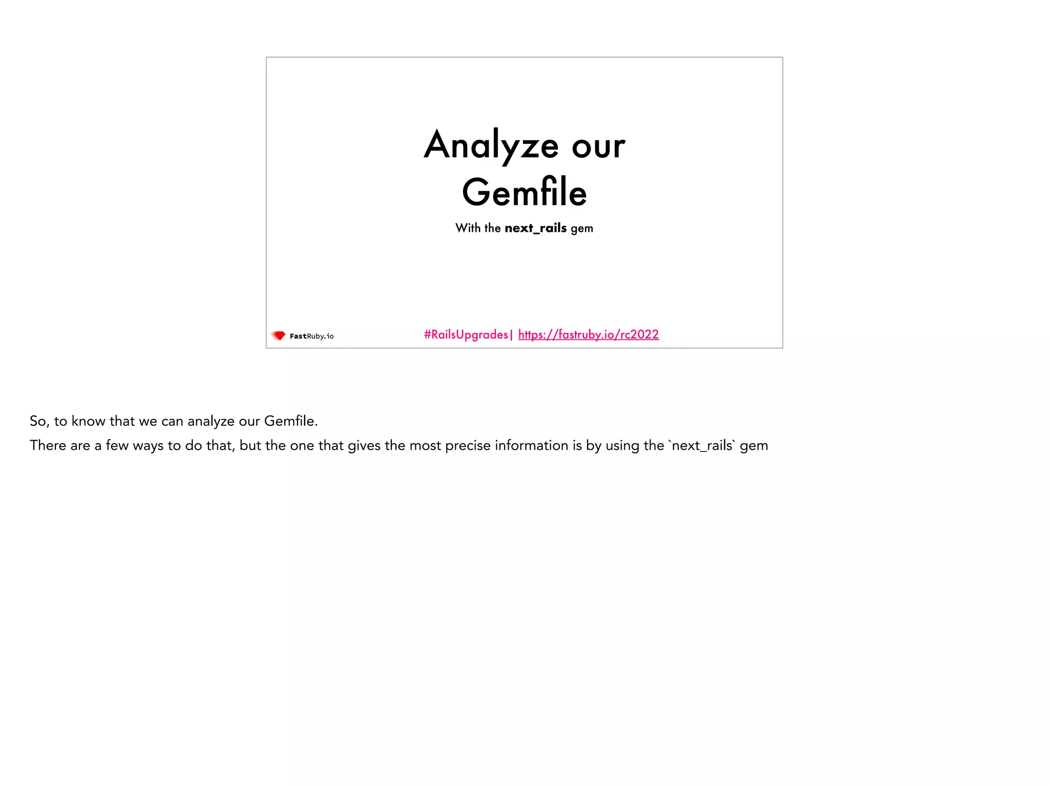 #RailsUpgrades| https://fastruby.io/rc2022 Analyze our Gem fi le With the next_rails gem So, to know that we can analyze our Gem fi le. There are a few ways to do that, but the one that gives the most precise information is by using the `next_rails` gem 