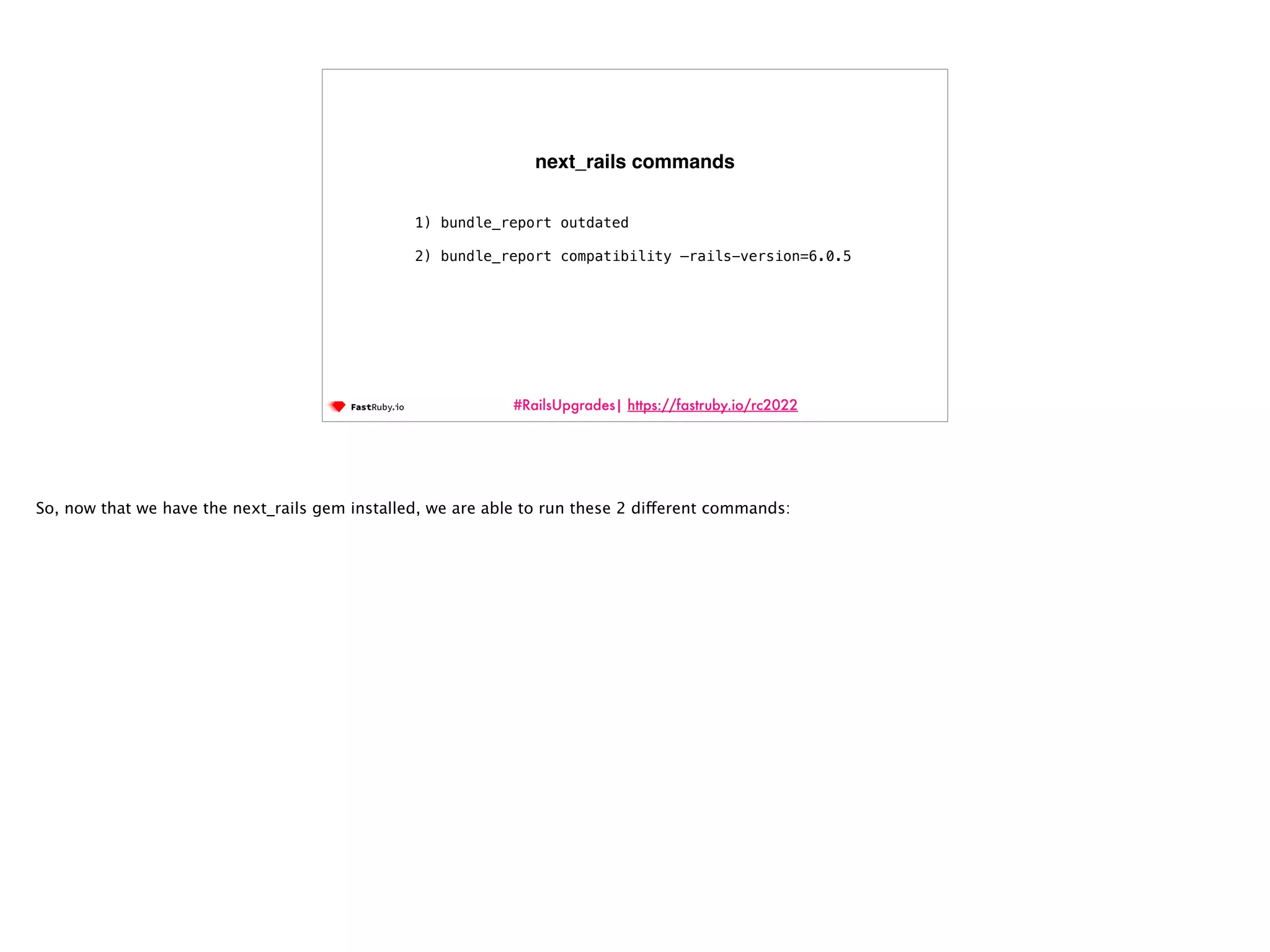 #RailsUpgrades| https://fastruby.io/rc2022 1) bundle_report outdated 2) bundle_report compatibility —rails-version=6.0.5 next_rails commands So, now that we have the next_rails gem installed, we are able to run these 2 di ff erent commands: 