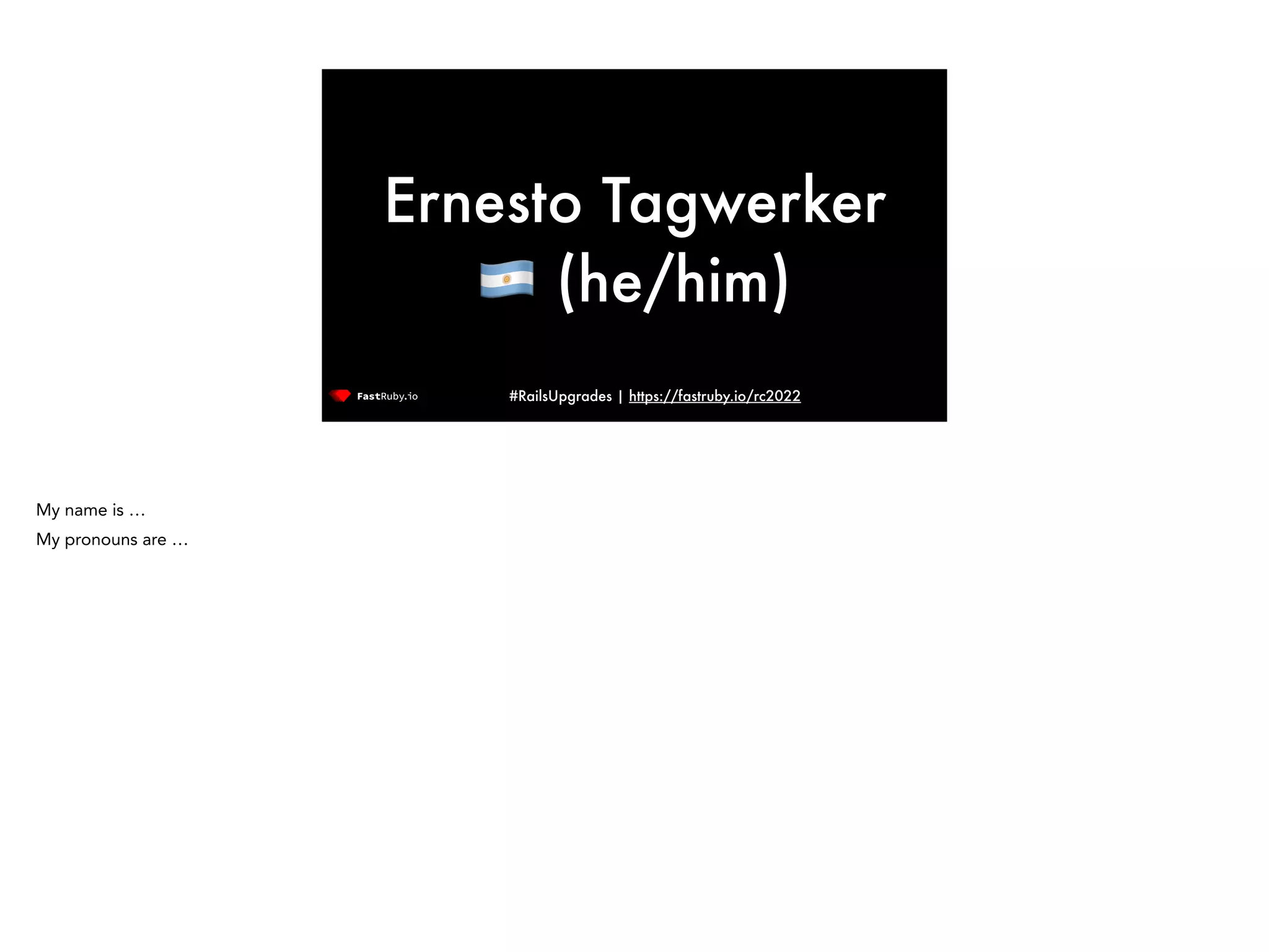 #RailsUpgrades | https://fastruby.io/rc2022 Ernesto Tagwerker 🇦🇷 (he/him) My name is … My pronouns are … 