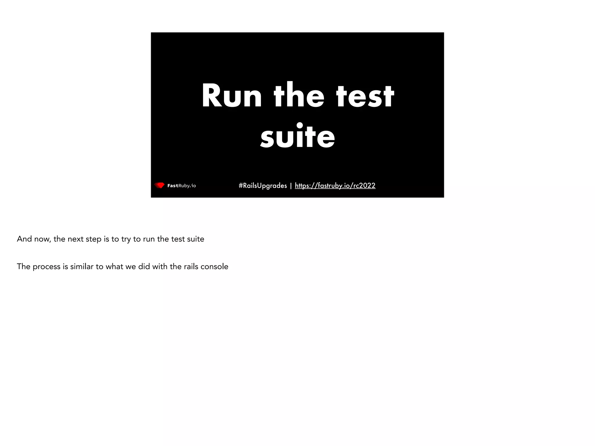 #RailsUpgrades | https://fastruby.io/rc2022 Run the test suite And now, the next step is to try to run the test suite The process is similar to what we did with the rails console 