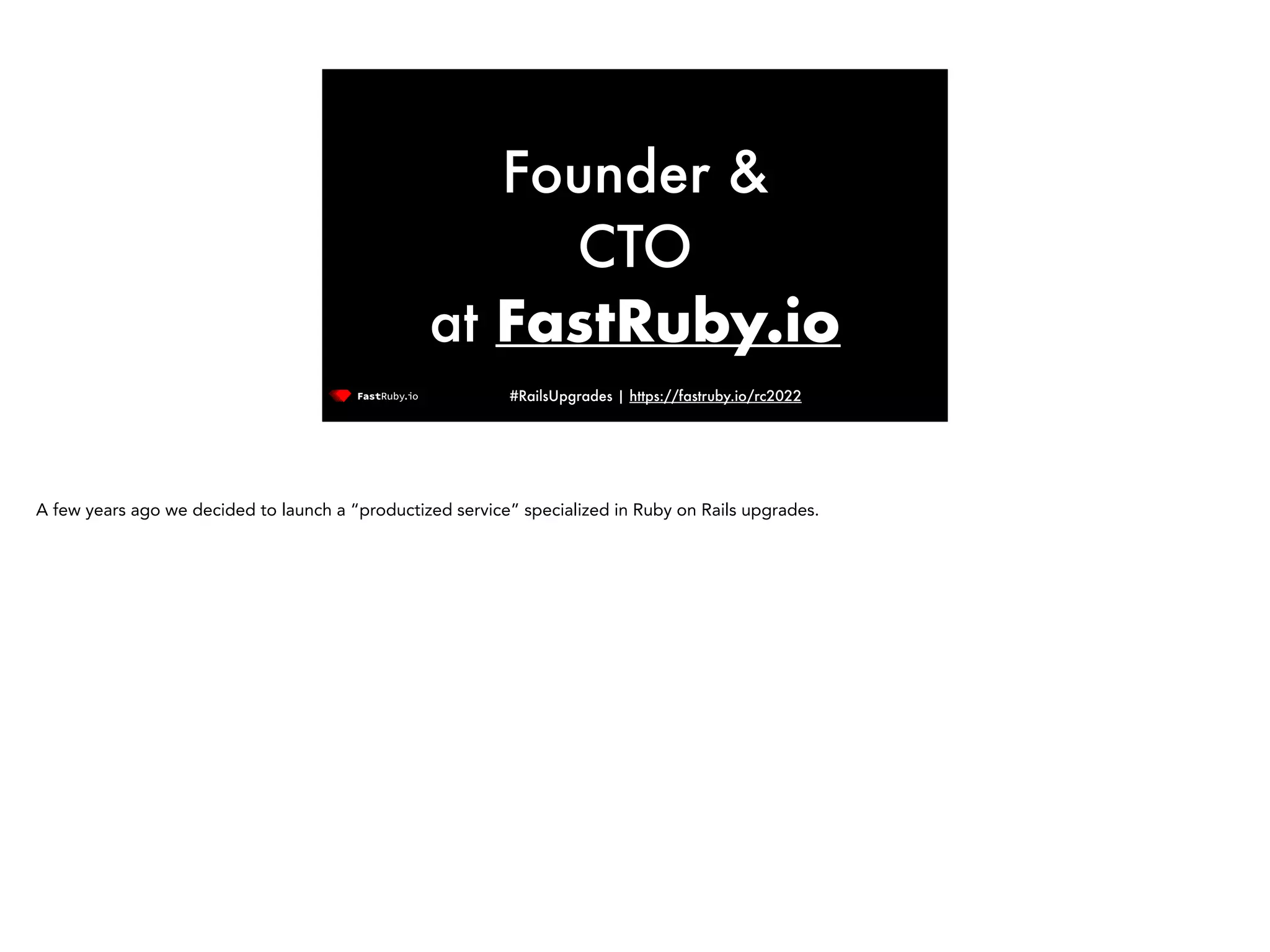 #RailsUpgrades | https://fastruby.io/rc2022 Founder & CTO at FastRuby.io A few years ago we decided to launch a “productized service” specialized in Ruby on Rails upgrades. 