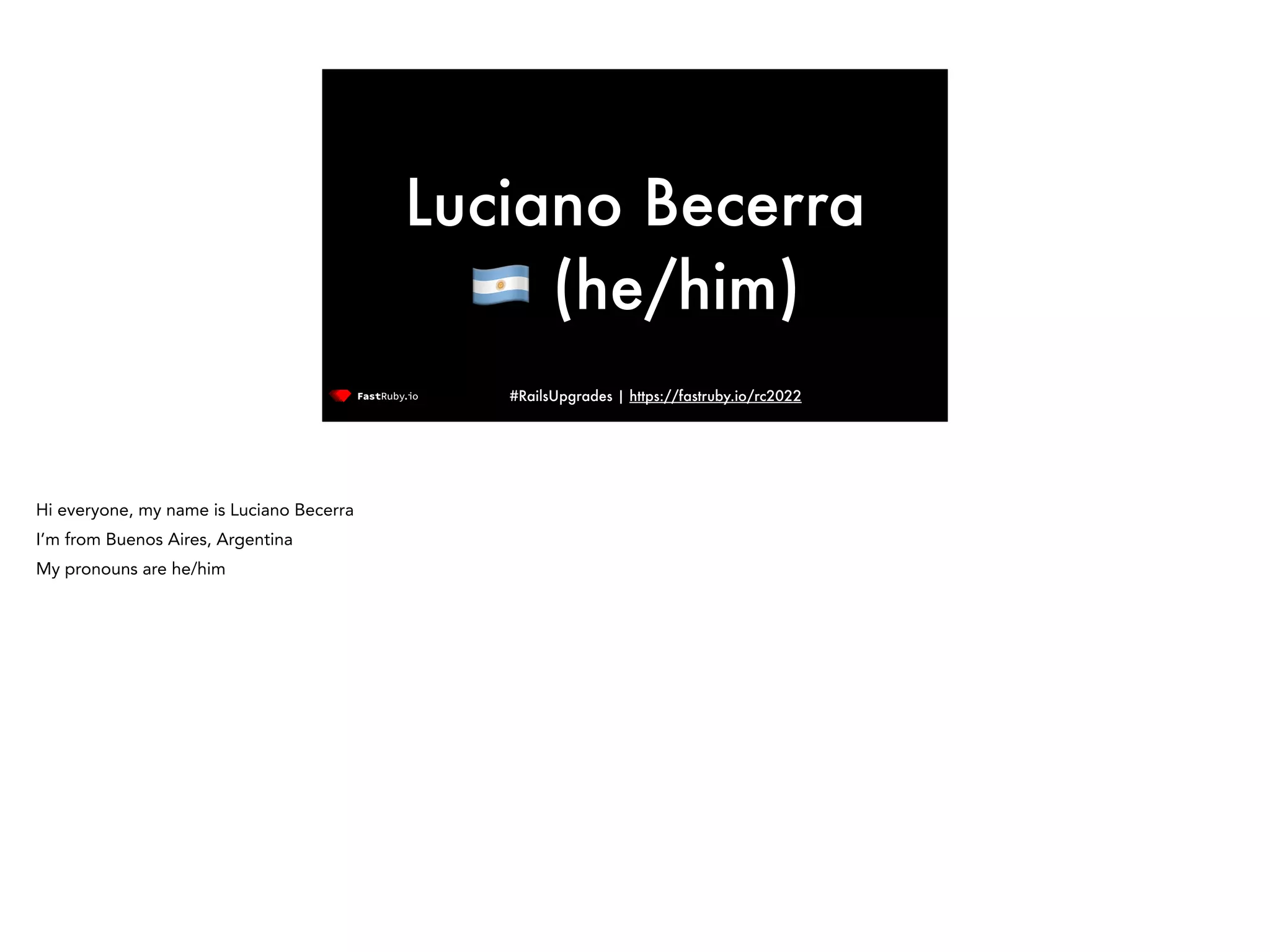 #RailsUpgrades | https://fastruby.io/rc2022 Luciano Becerra 🇦🇷 (he/him) Hi everyone, my name is Luciano Becerra I’m from Buenos Aires, Argentina My pronouns are he/him 