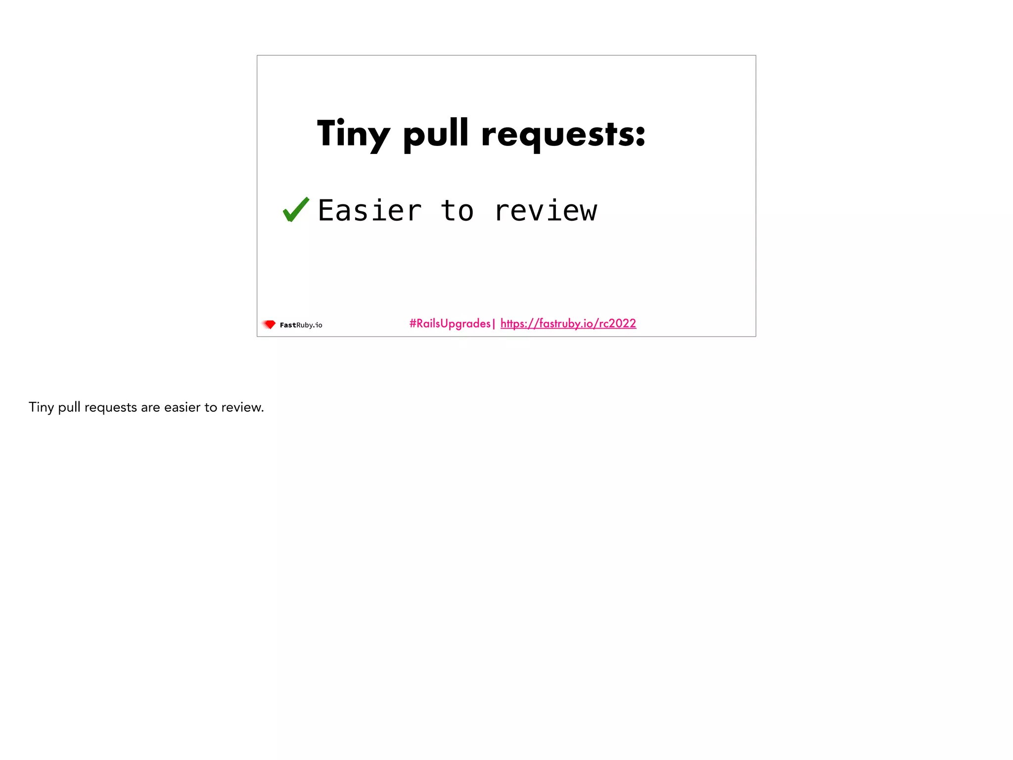 #RailsUpgrades| https://fastruby.io/rc2022 Tiny pull requests: Easier to review Tiny pull requests are easier to review. 