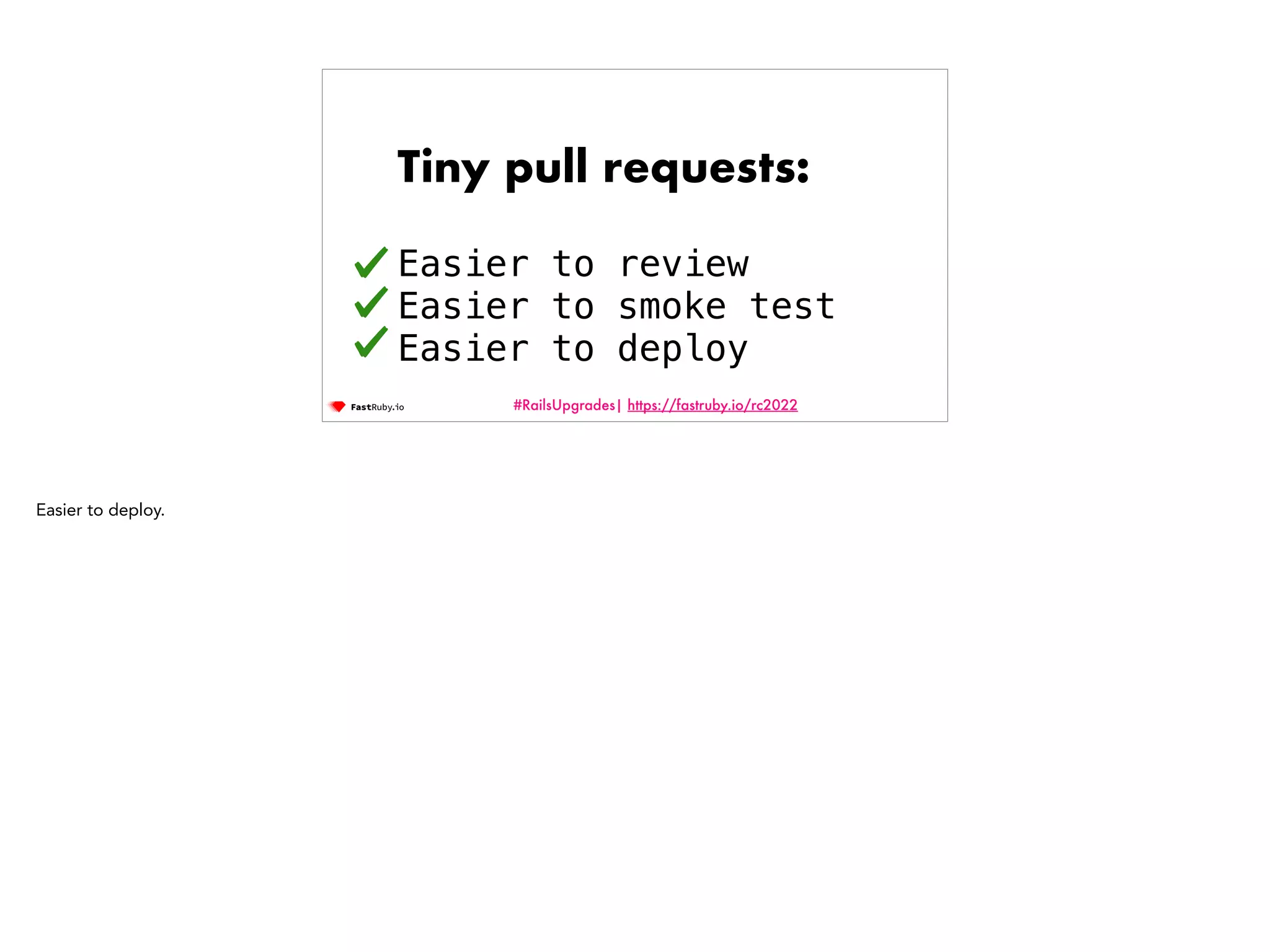 #RailsUpgrades| https://fastruby.io/rc2022 Tiny pull requests: Easier to review Easier to smoke test Easier to deploy Easier to deploy. 