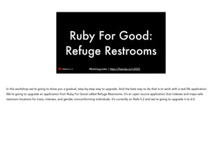 #RailsUpgrades | https://fastruby.io/rc2022
Ruby For Good:
Refuge Restrooms
In this workshop we’re going to show you a gra...