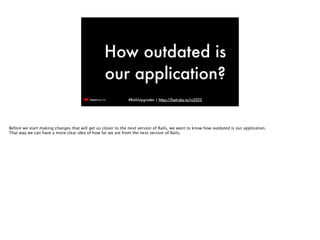 #RailsUpgrades | https://fastruby.io/rc2022
How outdated is
our application?
Before we start making changes that will get ...