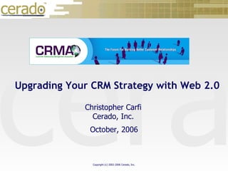 October 30, 2006 October, 2006 Christopher Carfi Cerado, Inc. Upgrading Your CRM Strategy with Web 2.0 