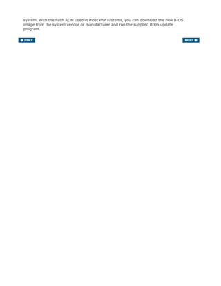 system. With the flash ROM used in most PnP systems, you can download the new BIOS
image from the system vendor or manufacturer and run the supplied BIOS update
program.
 