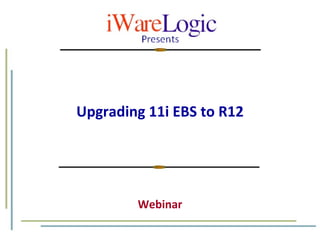 Upgrading 11i EBS to R12 Webinar 