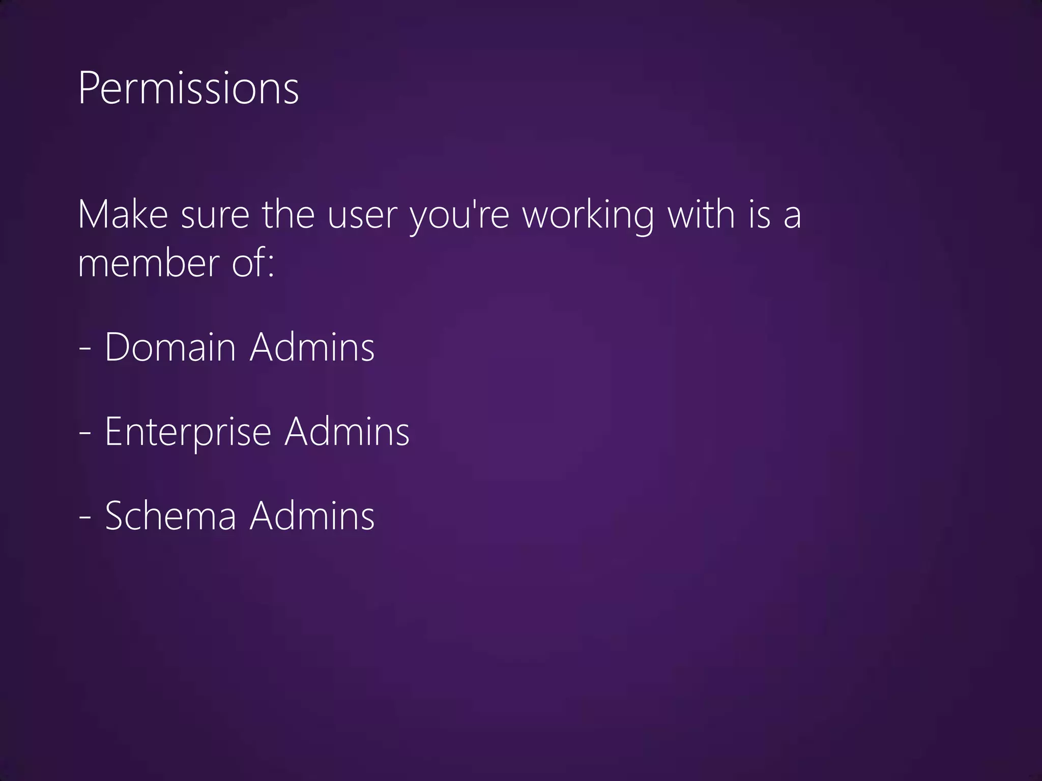 Permissions

Make sure the user you're working with is a
member of:

- Domain Admins

- Enterprise Admins

- Schema Admins
 
