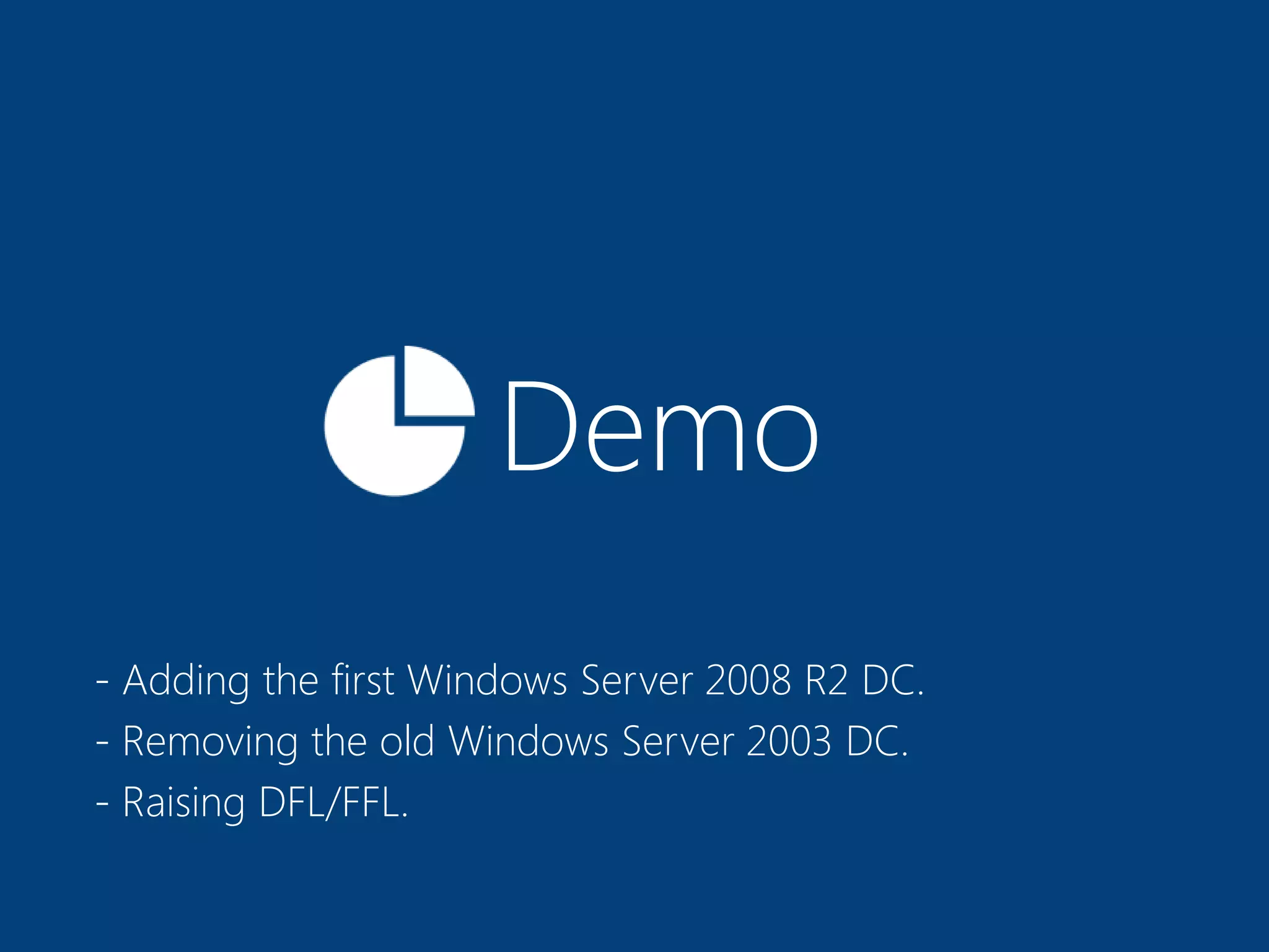 Demo
- Adding the first Windows Server 2008 R2 DC.
- Removing the old Windows Server 2003 DC.
- Raising DFL/FFL.
 
